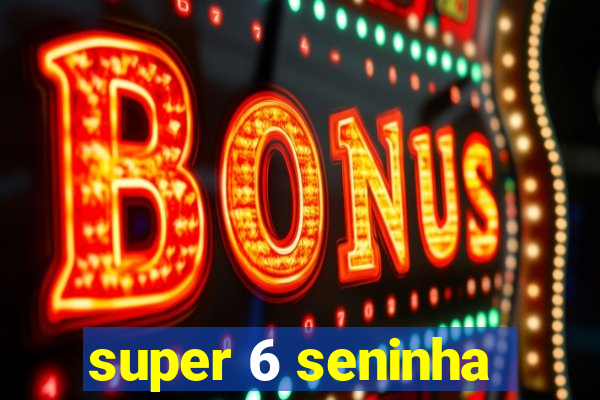 super 6 seninha